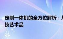 定制一体机的全方位解析：从概念到应用，打造您的专属科技艺术品