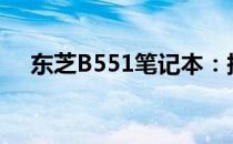 东芝B551笔记本：报价及详细参数介绍