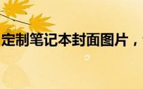 定制笔记本封面图片，让你的笔记本独一无二