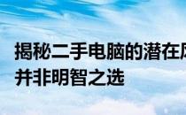 揭秘二手电脑的潜在风险：为何购买二手电脑并非明智之选