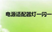 电源适配器灯一闪一闪的原因及解决方案
