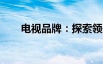 电视品牌：探索领先技术的视觉盛宴