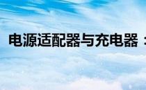 电源适配器与充电器：二者之间的区别解析