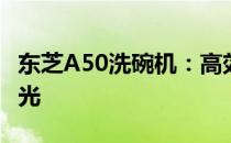 东芝A50洗碗机：高效洗涤，轻松享受家庭时光