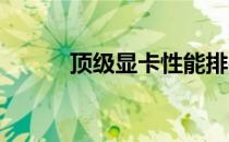 顶级显卡性能排行榜及详细解析