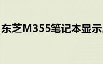东芝M355笔记本显示屏性能评测及购买指南