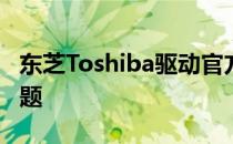 东芝Toshiba驱动官方下载：解决你的所有问题