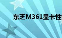 东芝M361显卡性能解析及使用体验