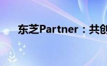 东芝Partner：共创未来智能科技之旅