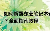 如何解冔东芝笔记本安装系统引导不了的问题？全面指南教程
