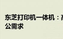 东芝打印机一体机：高效便捷，全方位满足办公需求