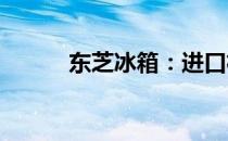 东芝冰箱：进口机电的品质解析