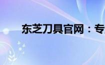东芝刀具官网：专业品质，尽在掌握