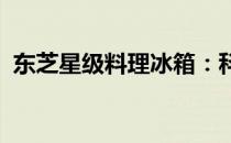 东芝星级料理冰箱：科技与美食的完美融合