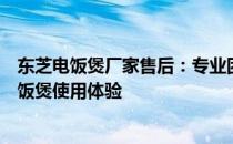东芝电饭煲厂家售后：专业团队，全方位服务，保障您的电饭煲使用体验