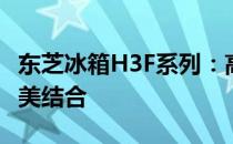 东芝冰箱H3F系列：高效技术与智能设计的完美结合