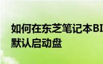如何在东芝笔记本BIOS中设置以固态硬盘为默认启动盘