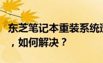 东芝笔记本重装系统遭遇一进系统就重启问题，如何解决？