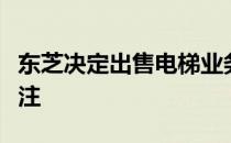 东芝决定出售电梯业务，战略转型引发业界关注