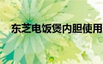 东芝电饭煲内胆使用寿命及相关因素解析
