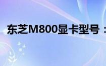 东芝M800显卡型号：性能解析及深度评测