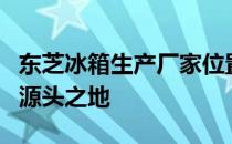 东芝冰箱生产厂家位置揭秘：探寻冰箱制造的源头之地