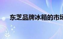东芝品牌冰箱的市场排名及其表现解析