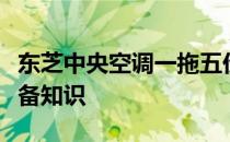 东芝中央空调一拖五价格表详解：选购前的必备知识