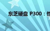 东芝硬盘 P300：性能卓越，存储无忧