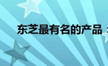 东芝最有名的产品：历史、特点与影响