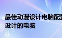 最佳动漫设计电脑配置指南：选择最适合动漫设计的电脑