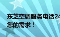 东芝空调服务电话24小时在线，全天候满足您的需求！