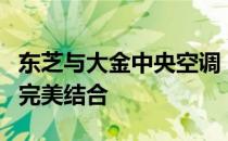 东芝与大金中央空调：技术领先与品质卓越的完美结合