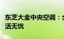 东芝大金中央空调：全天候服务热线，舒适生活无忧