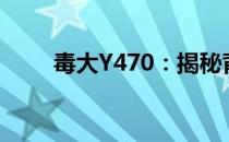 毒大Y470：揭秘背后的故事与真相