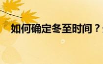 如何确定冬至时间？天文历法的精确解读