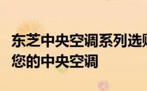 东芝中央空调系列选购指南：如何选择最适合您的中央空调