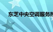 东芝中央空调服务热线全天候为您服务