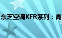 东芝空调KFR系列：高效冷暖，智能舒适生活