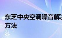 东芝中央空调噪音解决方案：原因分析及降噪方法