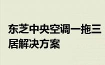 东芝中央空调一拖三：高效、智能、舒适的家居解决方案