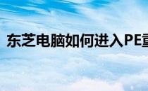 东芝电脑如何进入PE重装系统详细步骤指南