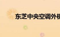 东芝中央空调外机尺寸规格表详解