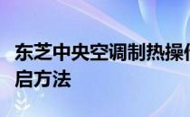 东芝中央空调制热操作指南：轻松掌握正确开启方法