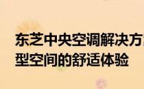 东芝中央空调解决方案：适用于1000平米大型空间的舒适体验