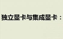 独立显卡与集成显卡：哪个更适合你的需求？