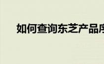 如何查询东芝产品序列号验证正品真伪
