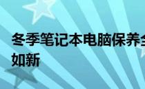 冬季笔记本电脑保养全攻略：让你的电脑持久如新