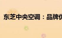 东芝中央空调：品牌优势与卓越性能的结合