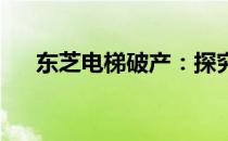 东芝电梯破产：探究背后的原因与影响